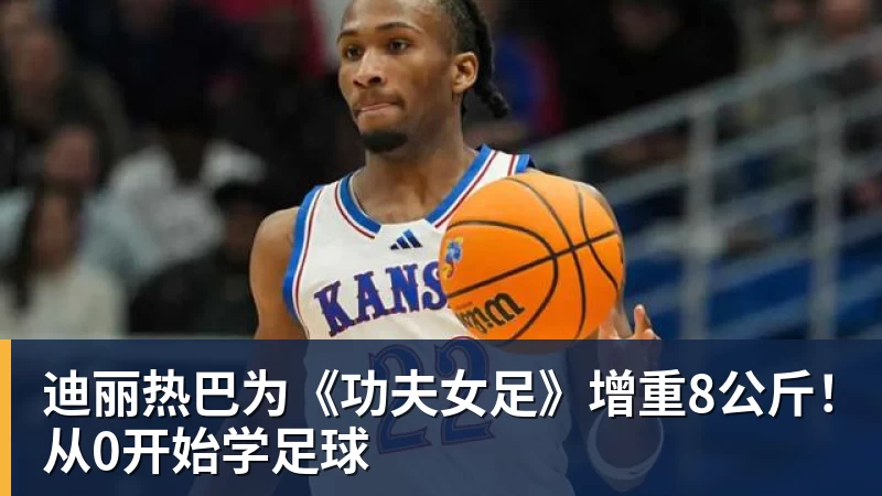 尊龙官网迪丽热巴为《功夫女足》增重8公斤！从0开始学足球