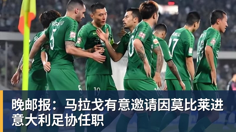 尊龙官网晚邮报：马拉戈有意邀请因莫比莱进意大利足协任职